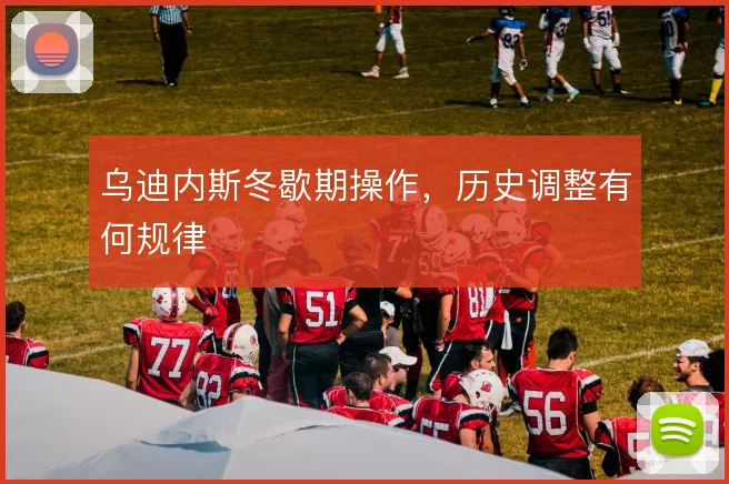 乌迪内斯冬歇期操作，历史调整有何规律