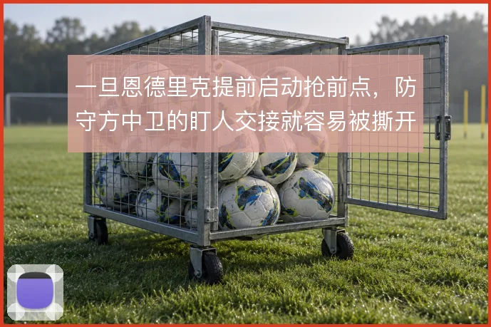 一旦恩德里克提前启动抢前点，防守方中卫的盯人交接就容易被撕开