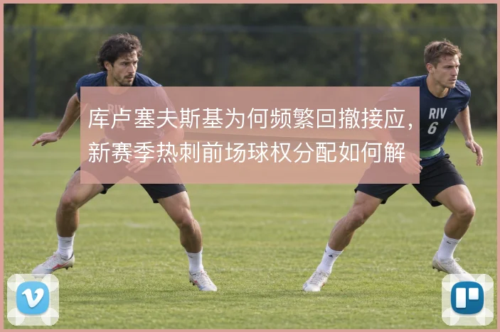 库卢塞夫斯基为何频繁回撤接应，新赛季热刺前场球权分配如何解