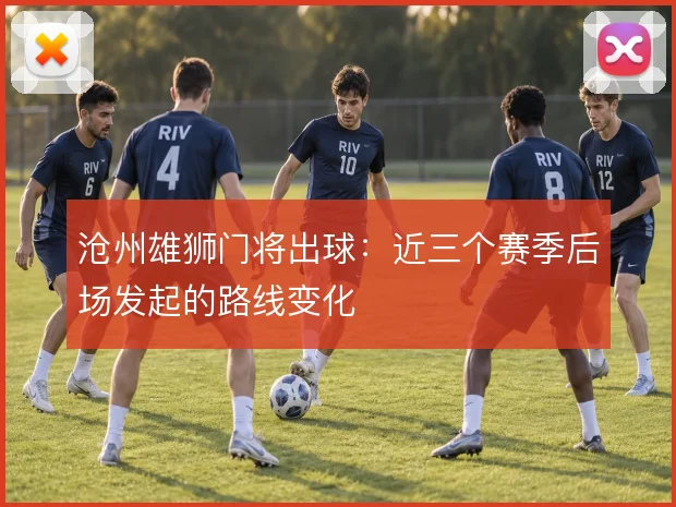 沧州雄狮门将出球：近三个赛季后场发起的路线变化